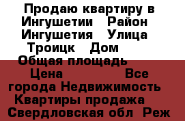 Продаю квартиру в Ингушетии › Район ­ Ингушетия › Улица ­ Троицк › Дом ­ 34 › Общая площадь ­ 38 › Цена ­ 750 000 - Все города Недвижимость » Квартиры продажа   . Свердловская обл.,Реж г.